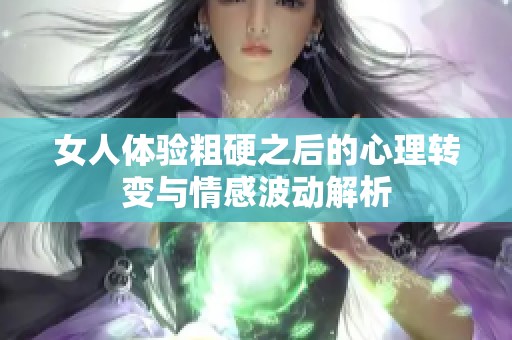 女人体验粗硬之后的心理转变与情感波动解析