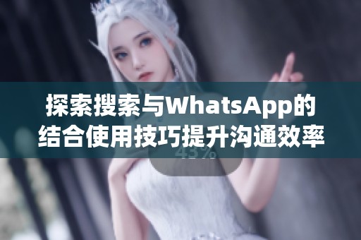 探索搜索与WhatsApp的结合使用技巧提升沟通效率