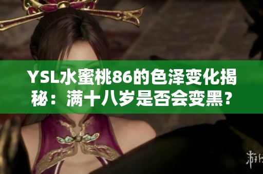 YSL水蜜桃86的色泽变化揭秘：满十八岁是否会变黑？