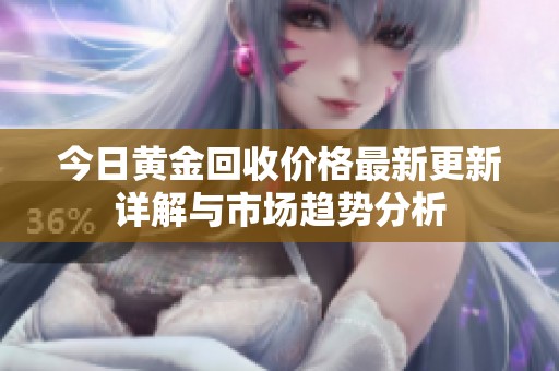 今日黄金回收价格最新更新详解与市场趋势分析