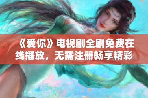 《爱你》电视剧全剧免费在线播放，无需注册畅享精彩剧情