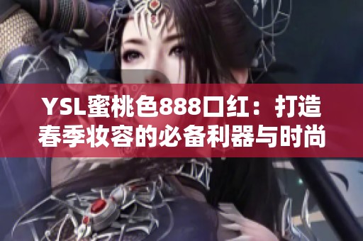 YSL蜜桃色888口红：打造春季妆容的必备利器与时尚指南