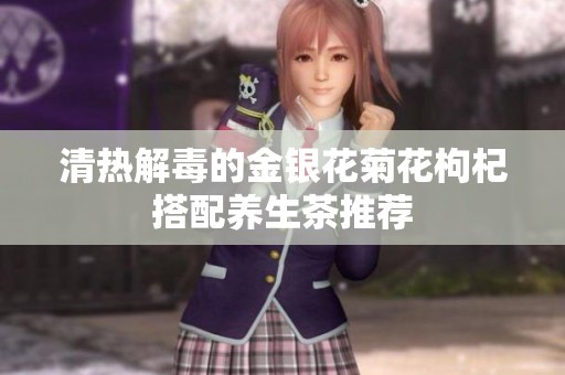 清热解毒的金银花菊花枸杞搭配养生茶推荐