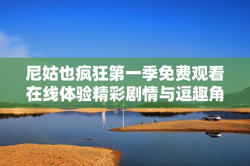 尼姑也疯狂第一季免费观看在线体验精彩剧情与逗趣角色的魅力