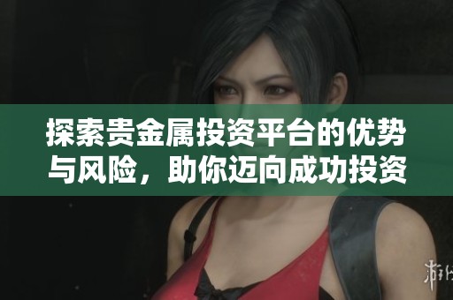 探索贵金属投资平台的优势与风险，助你迈向成功投资之路