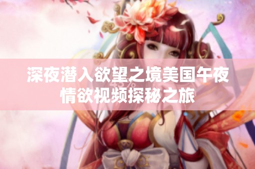 深夜潜入欲望之境美国午夜情欲视频探秘之旅