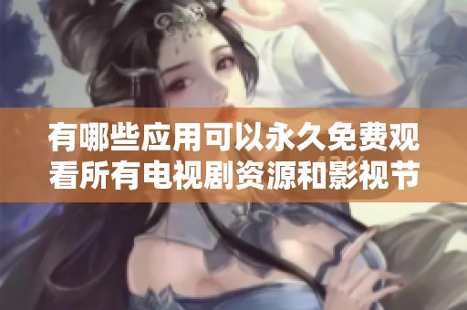 有哪些应用可以永久免费观看所有电视剧资源和影视节目推荐
