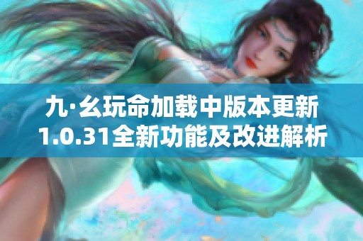九·幺玩命加载中版本更新1.0.31全新功能及改进解析