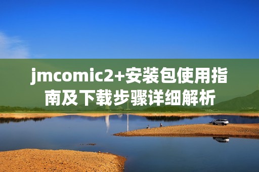 jmcomic2+安装包使用指南及下载步骤详细解析