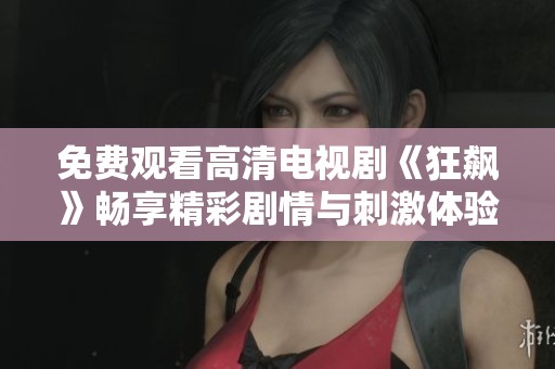 免费观看高清电视剧《狂飙》畅享精彩剧情与刺激体验