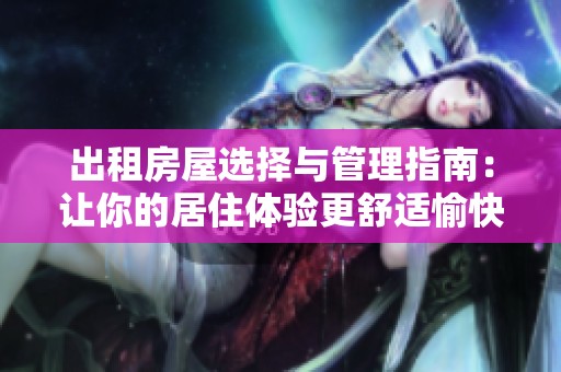 出租房屋选择与管理指南：让你的居住体验更舒适愉快