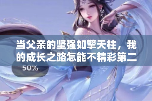 当父亲的坚强如擎天柱，我的成长之路怎能不精彩第二集