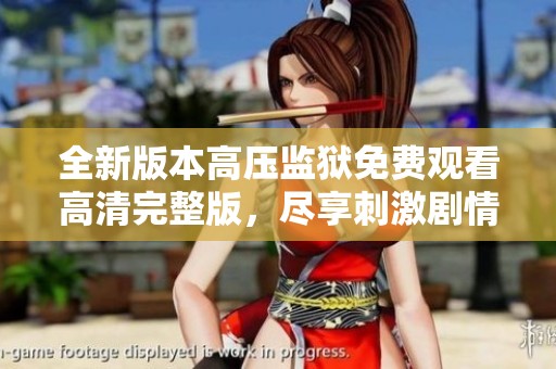 全新版本高压监狱免费观看高清完整版，尽享刺激剧情体验