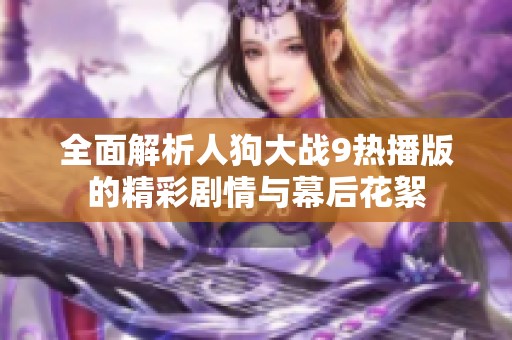 全面解析人狗大战9热播版的精彩剧情与幕后花絮