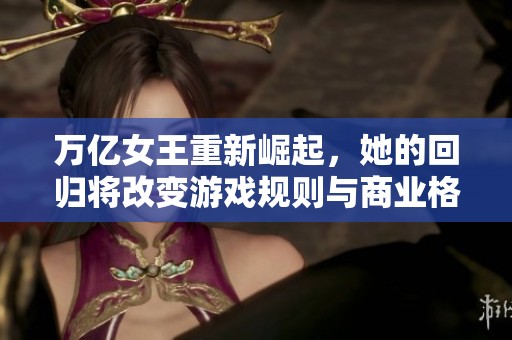 万亿女王重新崛起，她的回归将改变游戏规则与商业格局