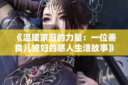 《温暖家庭的力量：一位善良儿媳妇的感人生活故事》