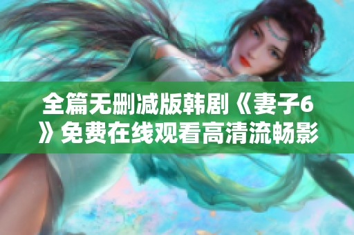 全篇无删减版韩剧《妻子6》免费在线观看高清流畅影视体验