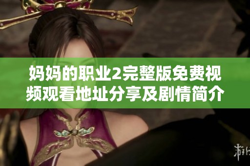 妈妈的职业2完整版免费视频观看地址分享及剧情简介解析