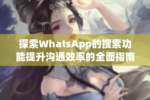 探索WhatsApp的搜索功能提升沟通效率的全面指南