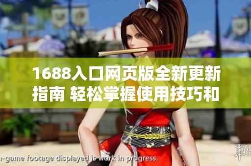 1688入口网页版全新更新指南 轻松掌握使用技巧和新功能
