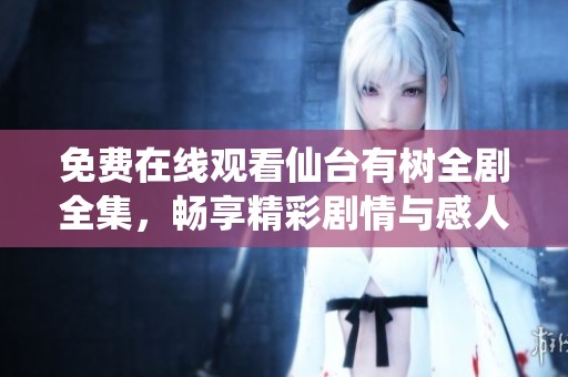 免费在线观看仙台有树全剧全集，畅享精彩剧情与感人故事