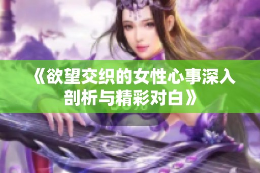 《欲望交织的女性心事深入剖析与精彩对白》