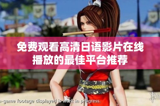 免费观看高清日语影片在线播放的最佳平台推荐