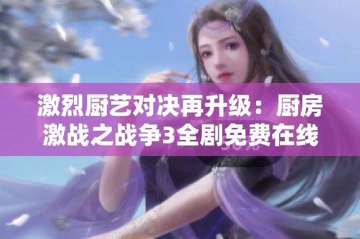 激烈厨艺对决再升级：厨房激战之战争3全剧免费在线欣赏