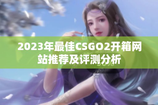 2023年最佳CSGO2开箱网站推荐及评测分析