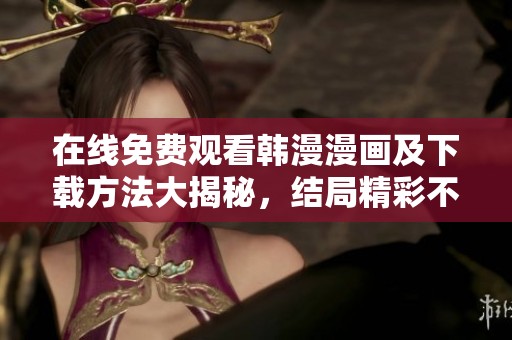 在线免费观看韩漫漫画及下载方法大揭秘，结局精彩不容错过