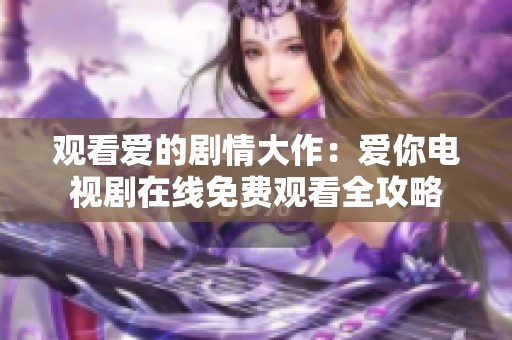 观看爱的剧情大作：爱你电视剧在线免费观看全攻略