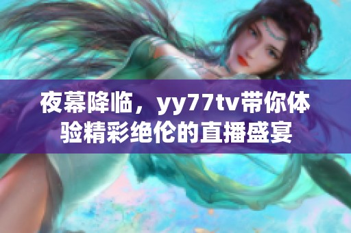 夜幕降临，yy77tv带你体验精彩绝伦的直播盛宴
