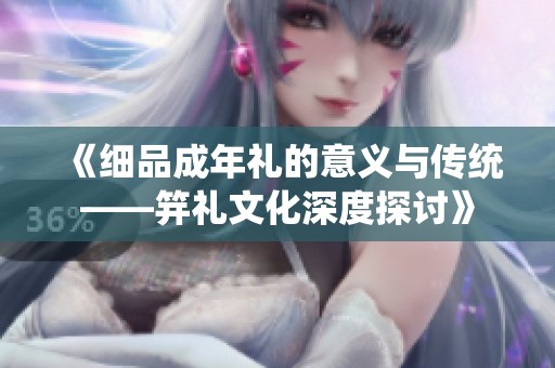 《细品成年礼的意义与传统——笄礼文化深度探讨》