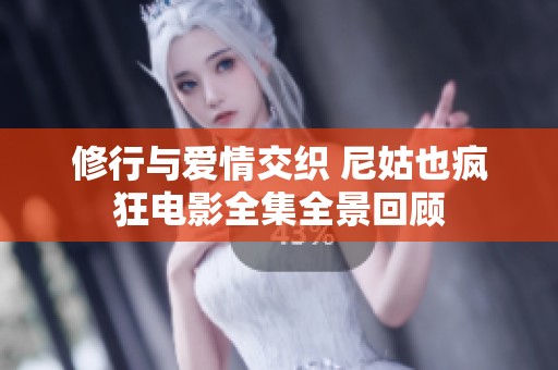 修行与爱情交织 尼姑也疯狂电影全集全景回顾