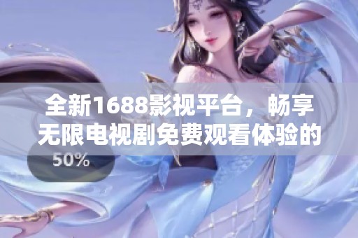 全新1688影视平台，畅享无限电视剧免费观看体验的应用推荐