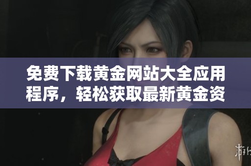 免费下载黄金网站大全应用程序，轻松获取最新黄金资讯和服务
