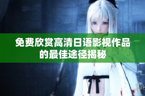 免费欣赏高清日语影视作品的最佳途径揭秘
