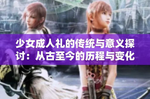 少女成人礼的传统与意义探讨：从古至今的历程与变化