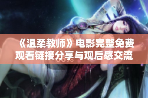 《温柔教师》电影完整免费观看链接分享与观后感交流合集