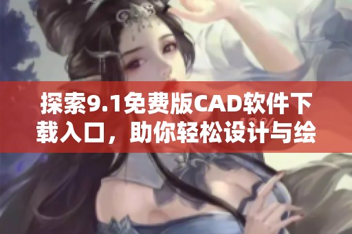 探索9.1免费版CAD软件下载入口，助你轻松设计与绘图