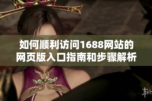 如何顺利访问1688网站的网页版入口指南和步骤解析