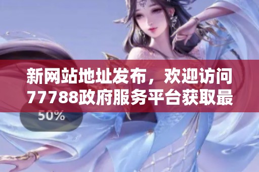 新网站地址发布，欢迎访问77788政府服务平台获取最新信息