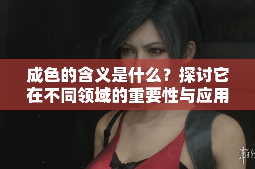 成色的含义是什么？探讨它在不同领域的重要性与应用