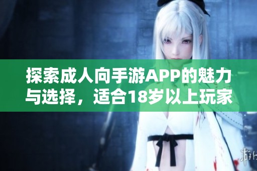 探索成人向手游APP的魅力与选择，适合18岁以上玩家的最佳推荐