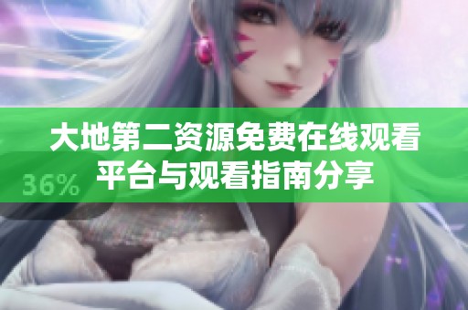 大地第二资源免费在线观看平台与观看指南分享