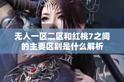 无人一区二区和红桃7之间的主要区别是什么解析