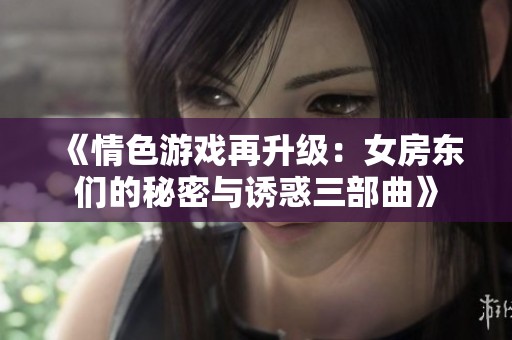 《情色游戏再升级：女房东们的秘密与诱惑三部曲》
