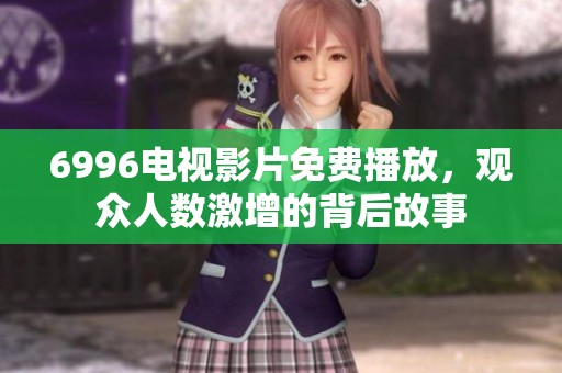 6996电视影片免费播放，观众人数激增的背后故事