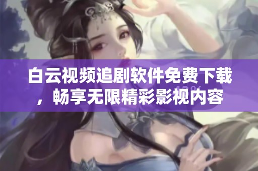 白云视频追剧软件免费下载，畅享无限精彩影视内容