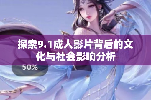 探索9.1成人影片背后的文化与社会影响分析